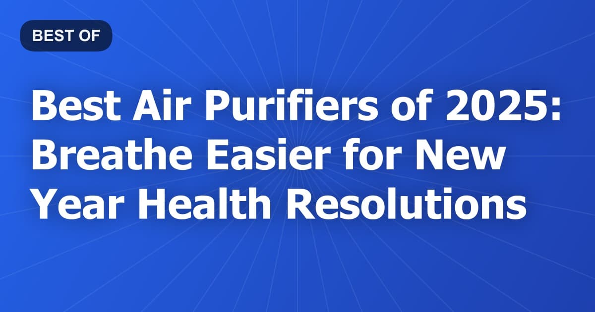 Best Air Purifiers of 2025: Breathe Easier for New Year Health Resolutions