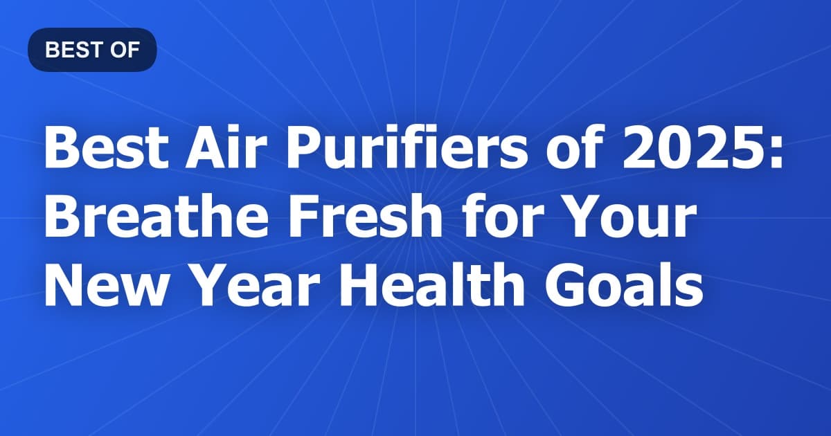 Best Air Purifiers of 2025: Breathe Fresh for Your New Year Health Goals