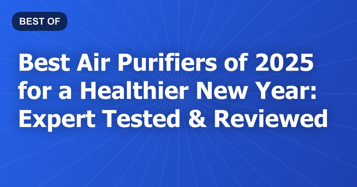 Best Air Purifiers of 2025 for a Healthier New Year: Expert Tested & Reviewed