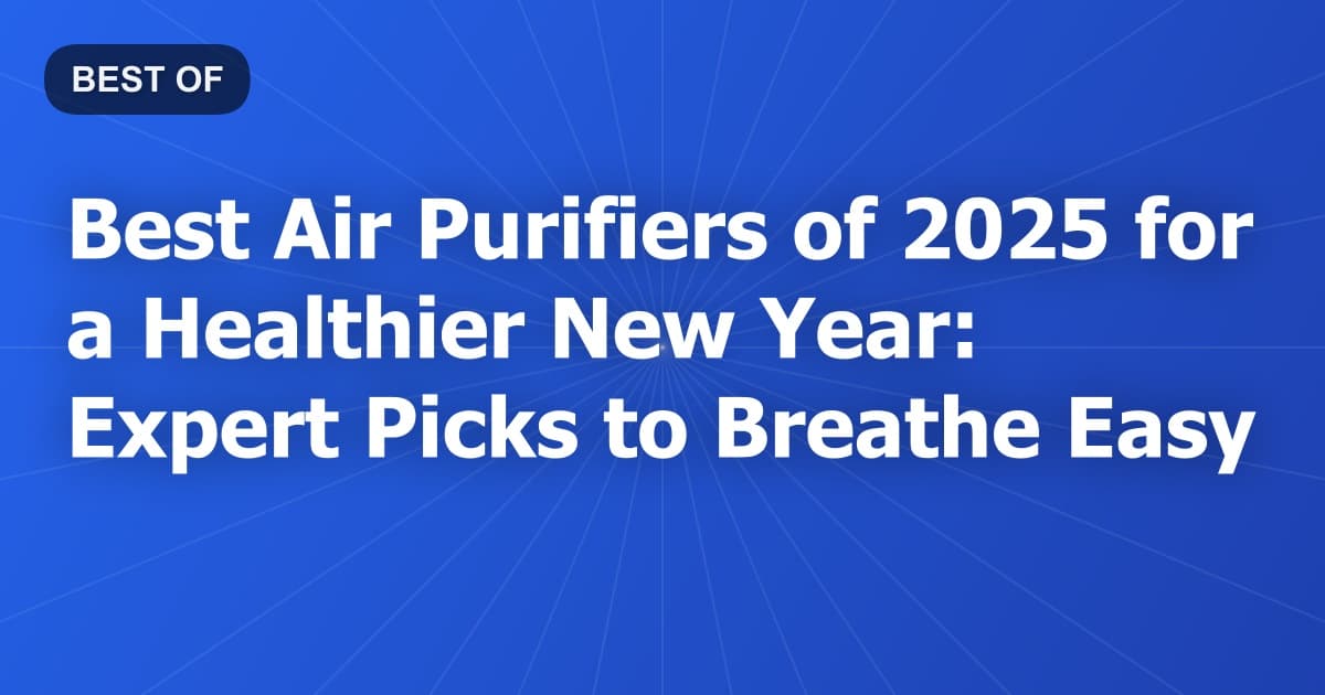 Best Air Purifiers of 2025 for a Healthier New Year: Expert Picks to Breathe Easy