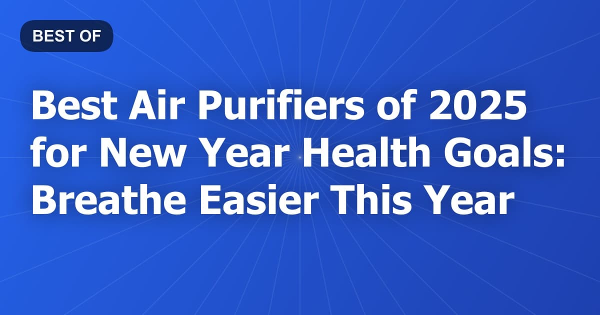 Best Air Purifiers of 2025 for New Year Health Goals: Breathe Easier This Year