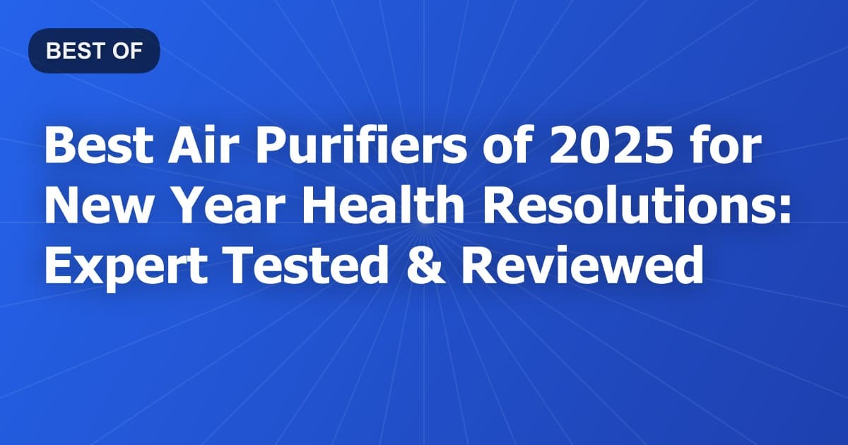 Best Air Purifiers of 2025 for New Year Health Resolutions: Expert Tested & Reviewed