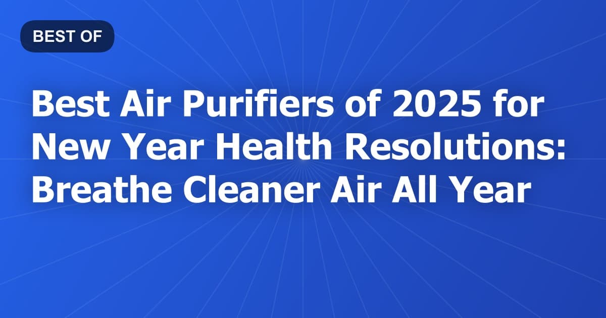 Best Air Purifiers of 2025 for New Year Health Resolutions: Breathe Cleaner Air All Year
