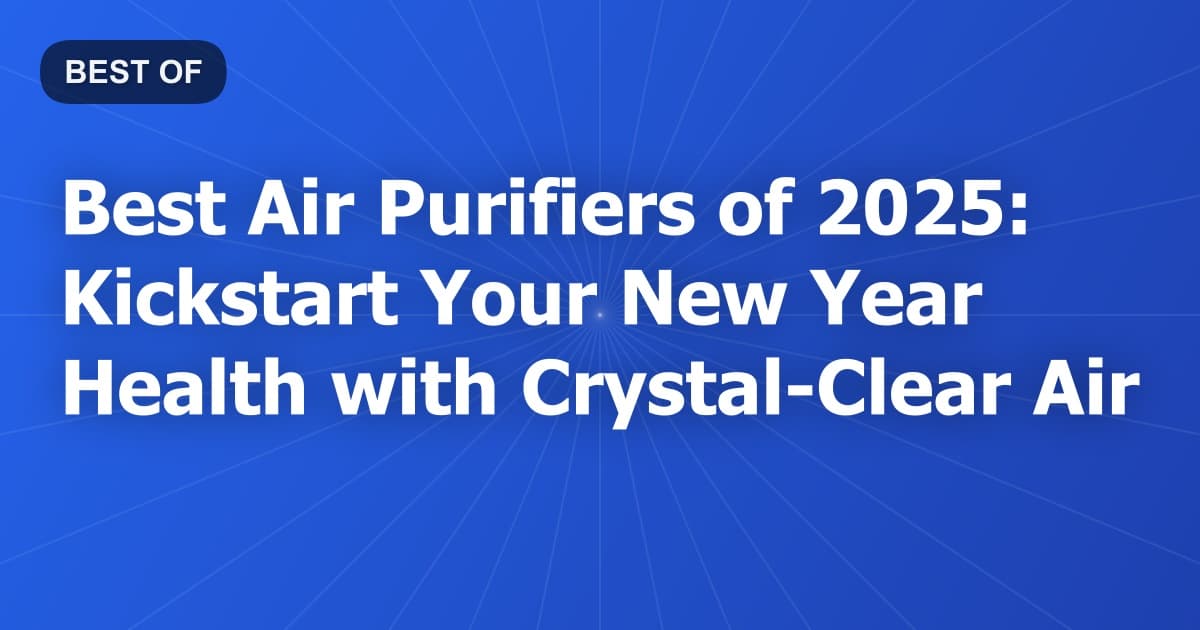 Best Air Purifiers of 2025: Kickstart Your New Year Health with Crystal-Clear Air