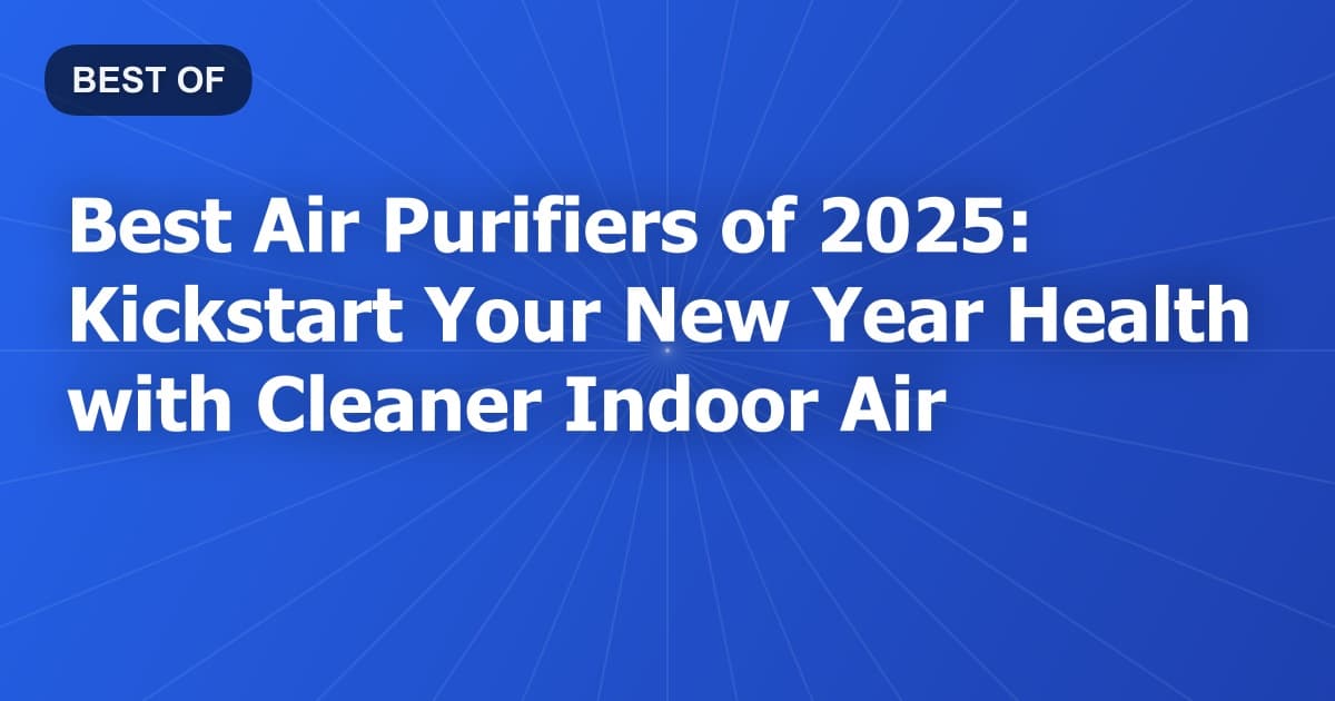 Best Air Purifiers of 2025: Kickstart Your New Year Health with Cleaner Indoor Air
