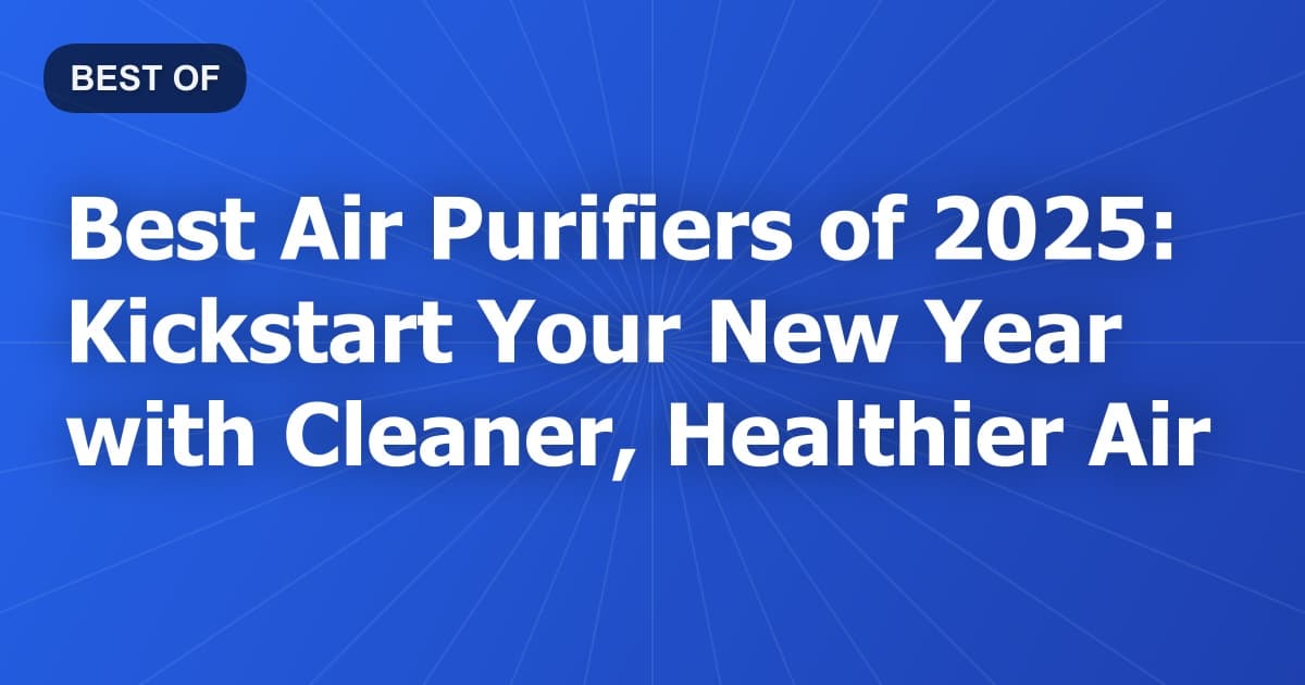 Best Air Purifiers of 2025: Kickstart Your New Year with Cleaner, Healthier Air