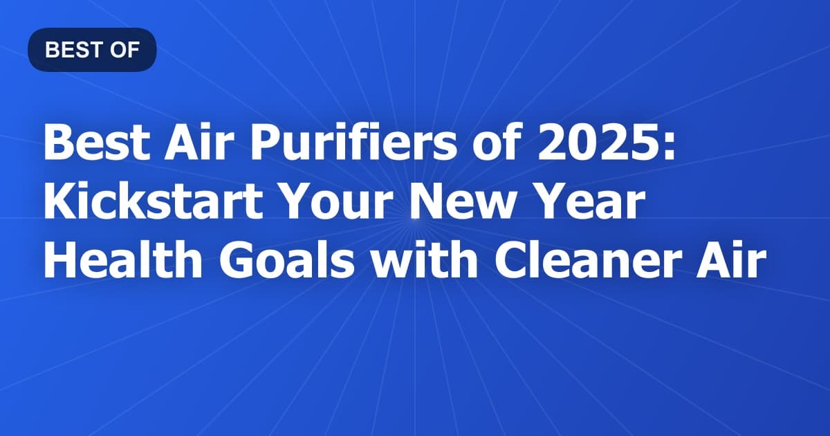 Best Air Purifiers of 2025: Kickstart Your New Year Health Goals with Cleaner Air