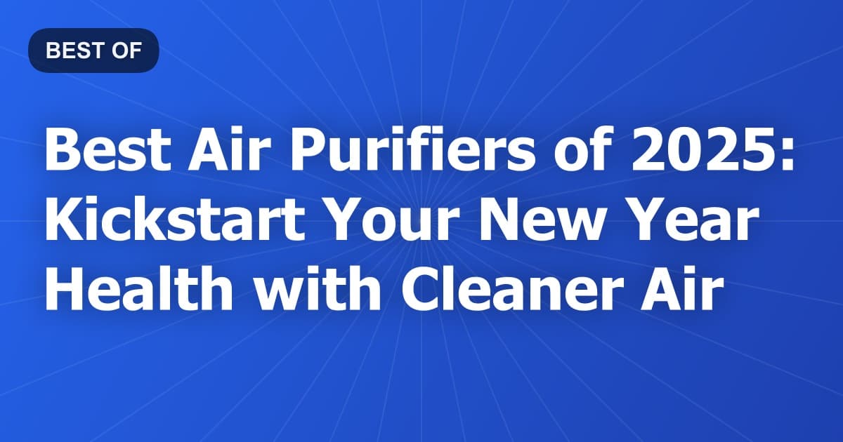Best Air Purifiers of 2025: Kickstart Your New Year Health with Cleaner Air
