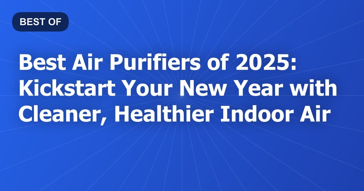 Best Air Purifiers of 2025: Kickstart Your New Year with Cleaner, Healthier Indoor Air