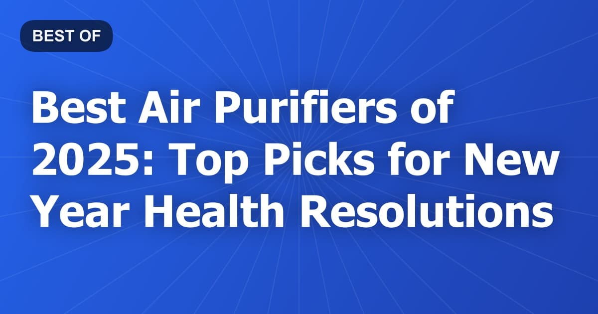 Best Air Purifiers of 2025: Top Picks for New Year Health Resolutions