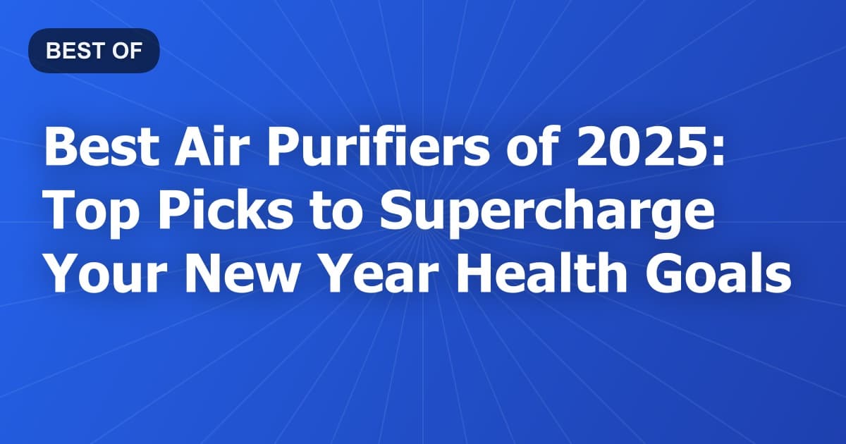 Best Air Purifiers of 2025: Top Picks to Supercharge Your New Year Health Goals
