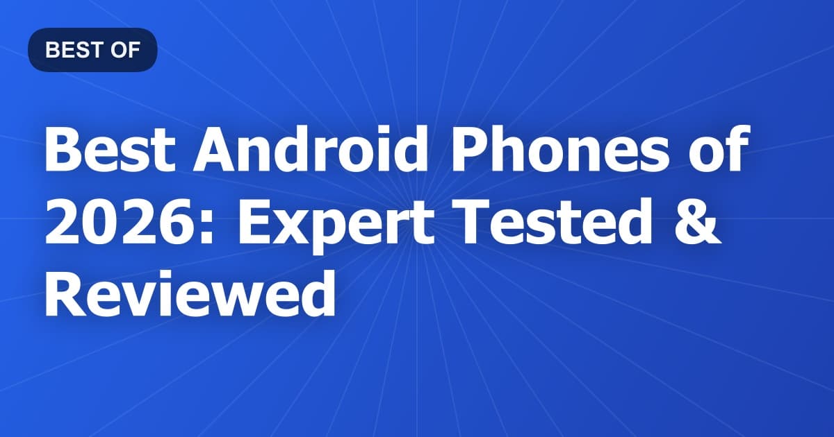 Best Android Phones of 2026: Expert Tested & Reviewed