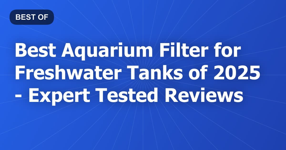 Best Aquarium Filter for Freshwater Tanks of 2026 - Expert Tested Reviews