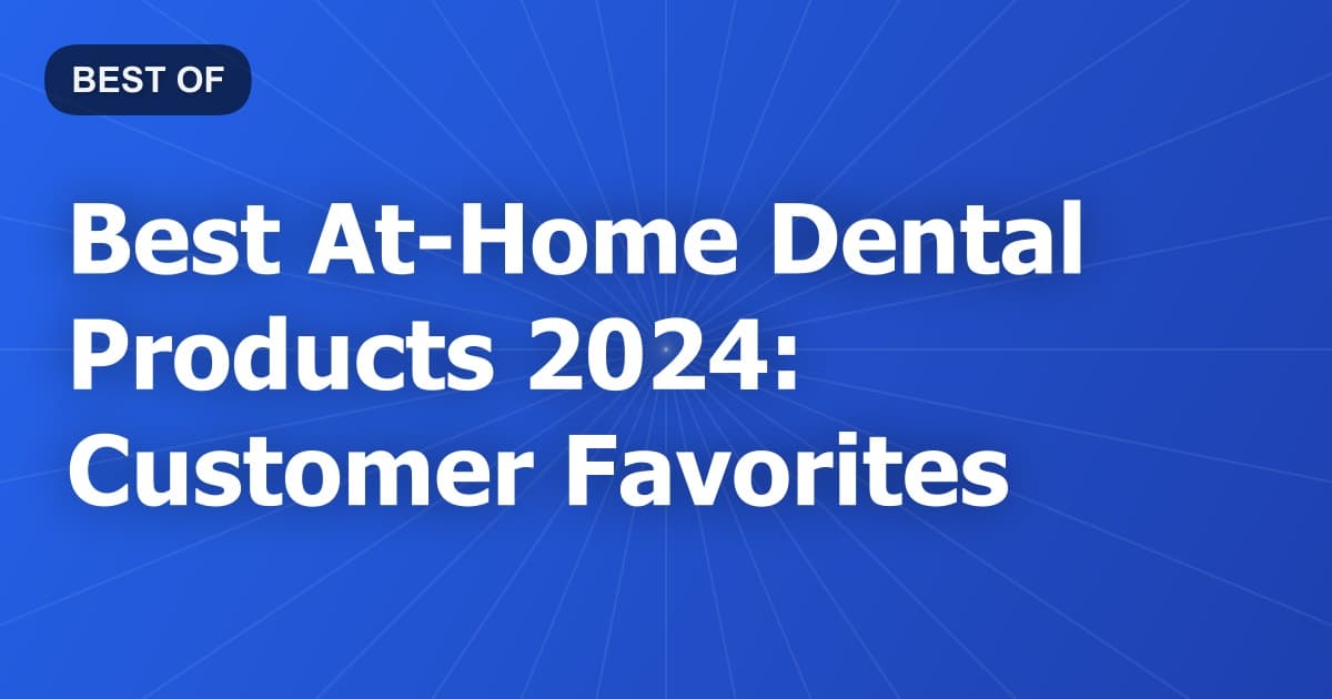 Best At-Home Dental Products 2024: Customer Favorites