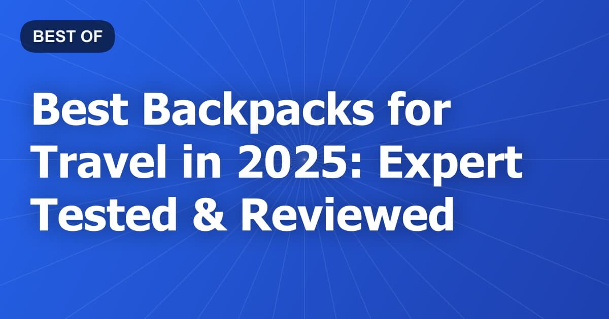Best Backpacks for Travel in 2025: Expert Tested & Reviewed