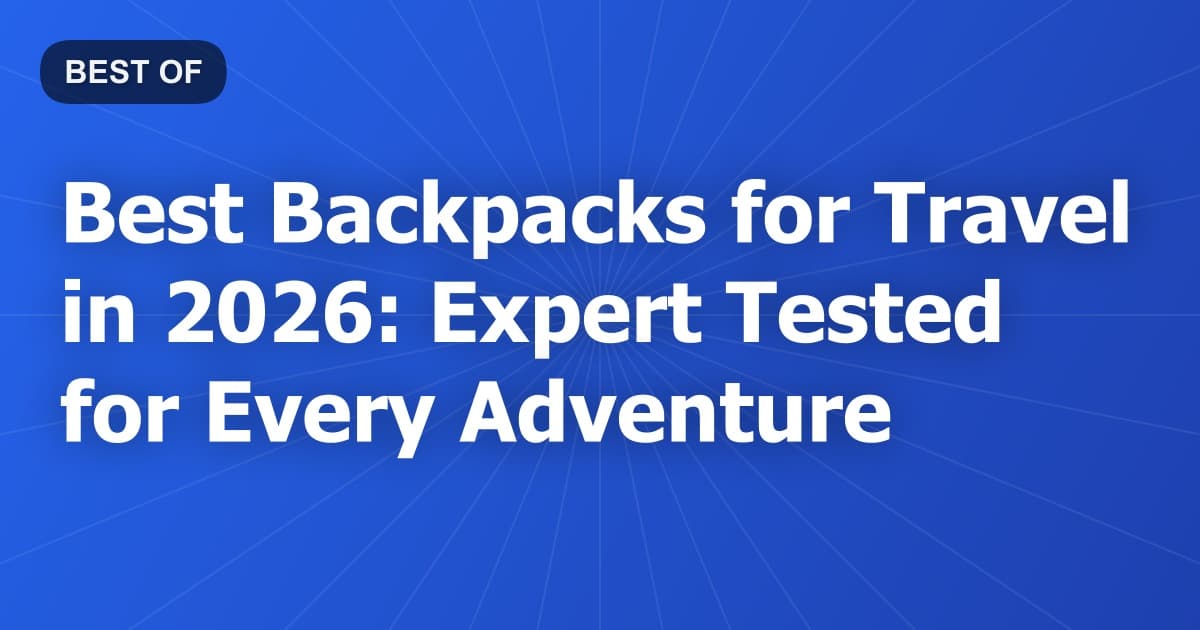 Best Backpacks for Travel in 2026: Expert Tested for Every Adventure
