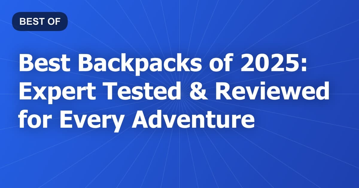 Best Backpacks of 2025: Expert Tested & Reviewed for Every Adventure