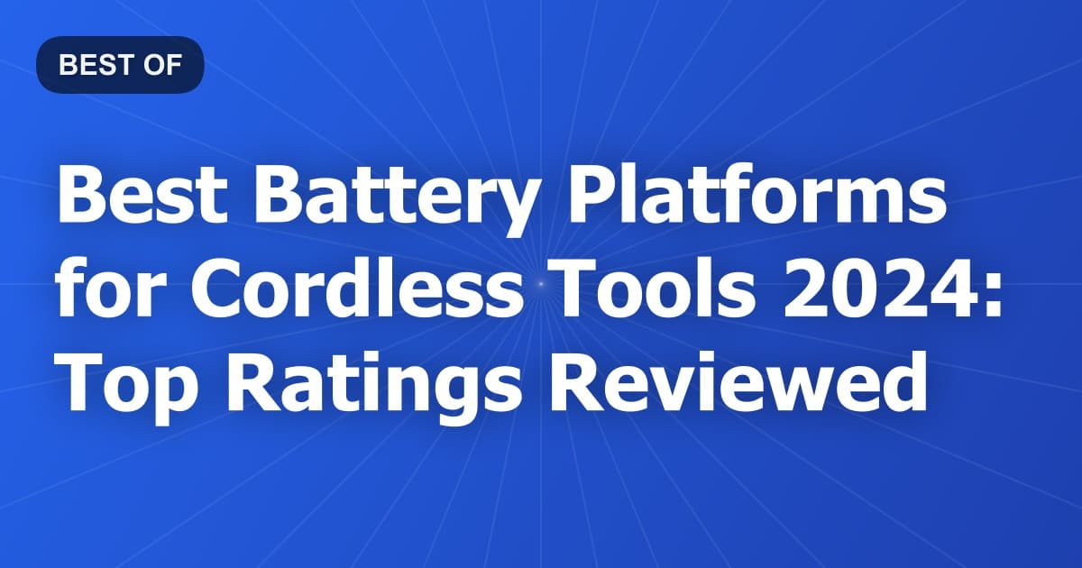 Best Battery Platforms for Cordless Tools 2024: Top Ratings Reviewed