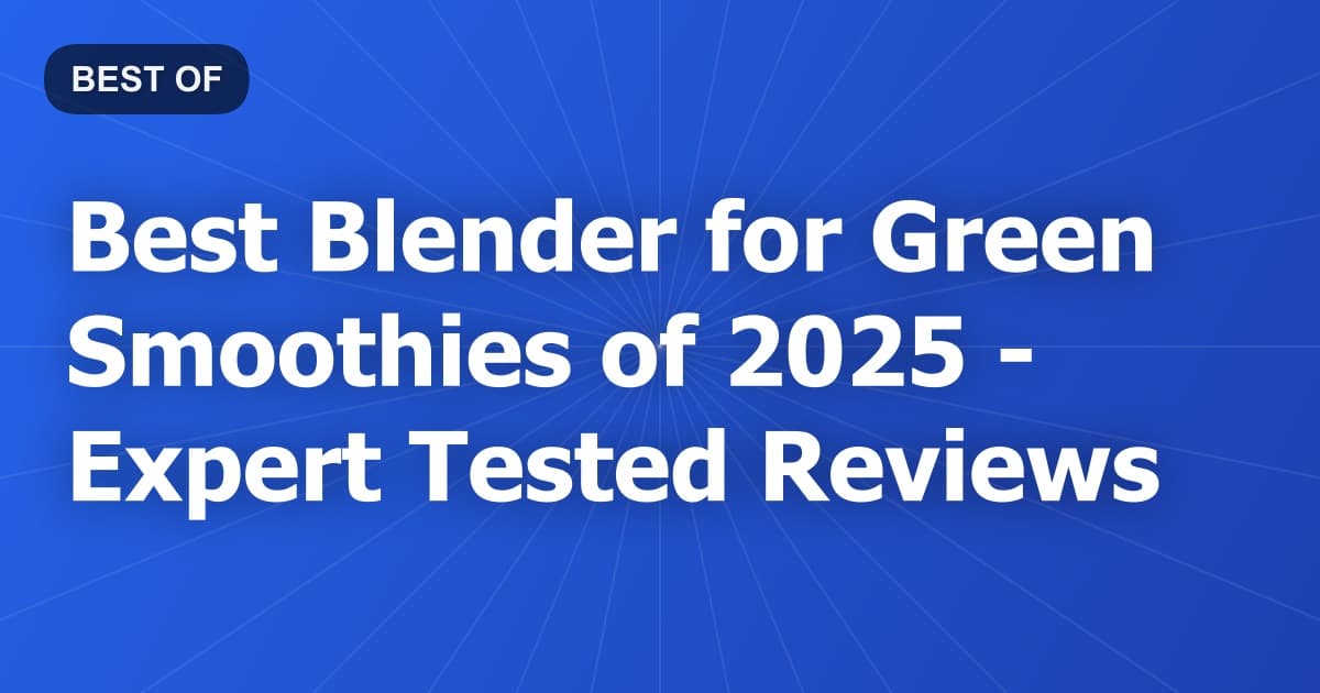 Best Blender for Green Smoothies of 2026 - Expert Tested Reviews