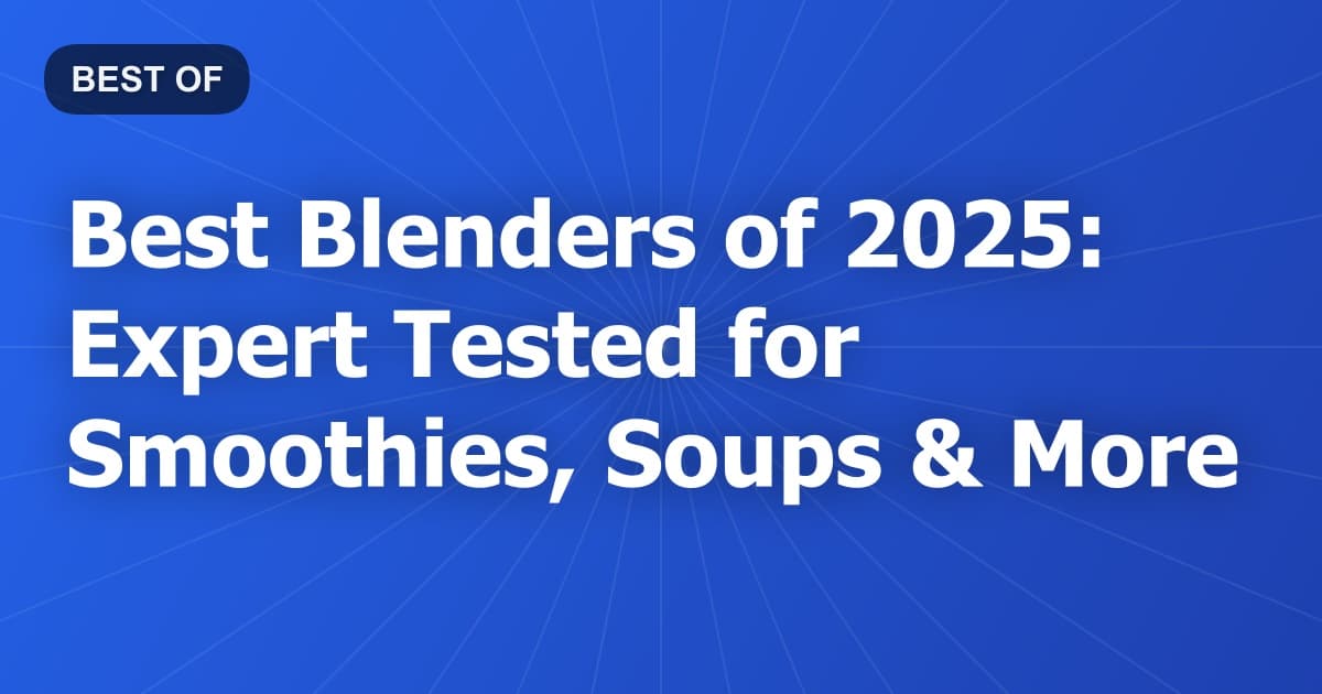 Best Blenders of 2025: Expert Tested for Smoothies, Soups & More