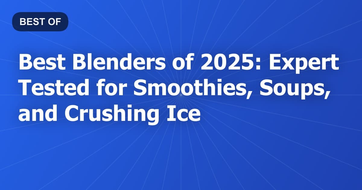 Best Blenders of 2025: Expert Tested for Smoothies, Soups, and Crushing Ice