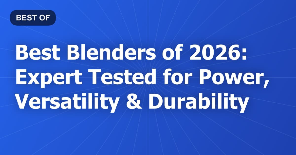 Best Blenders of 2026: Expert Tested for Power, Versatility & Durability
