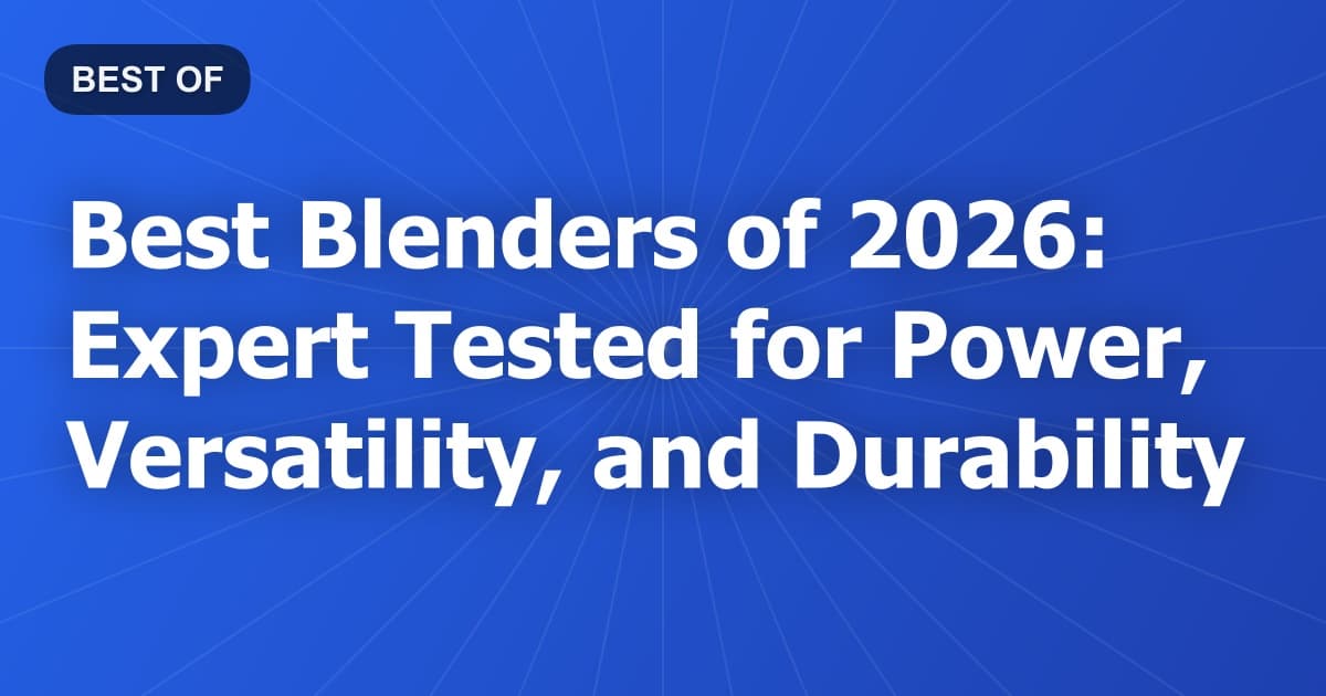Best Blenders of 2026: Expert Tested for Power, Versatility, and Durability