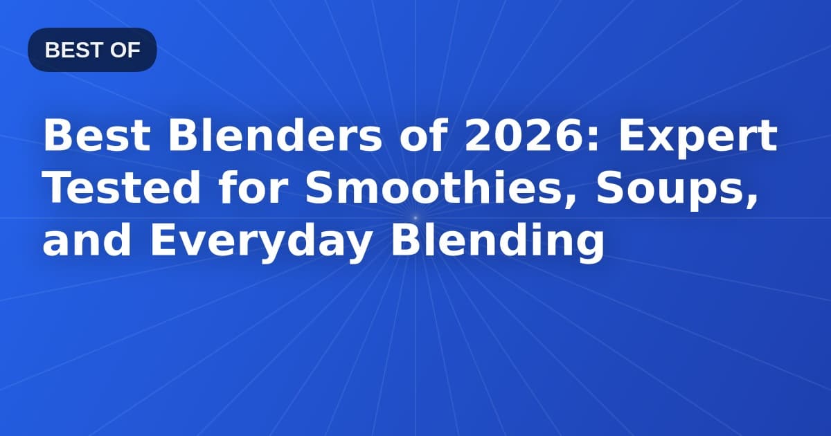 Best Blenders of 2026: Expert Tested for Smoothies, Soups, and Everyday Blending