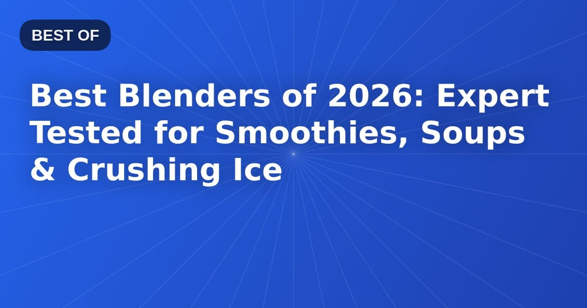 Best Blenders of 2026: Expert Tested for Smoothies, Soups & Crushing Ice