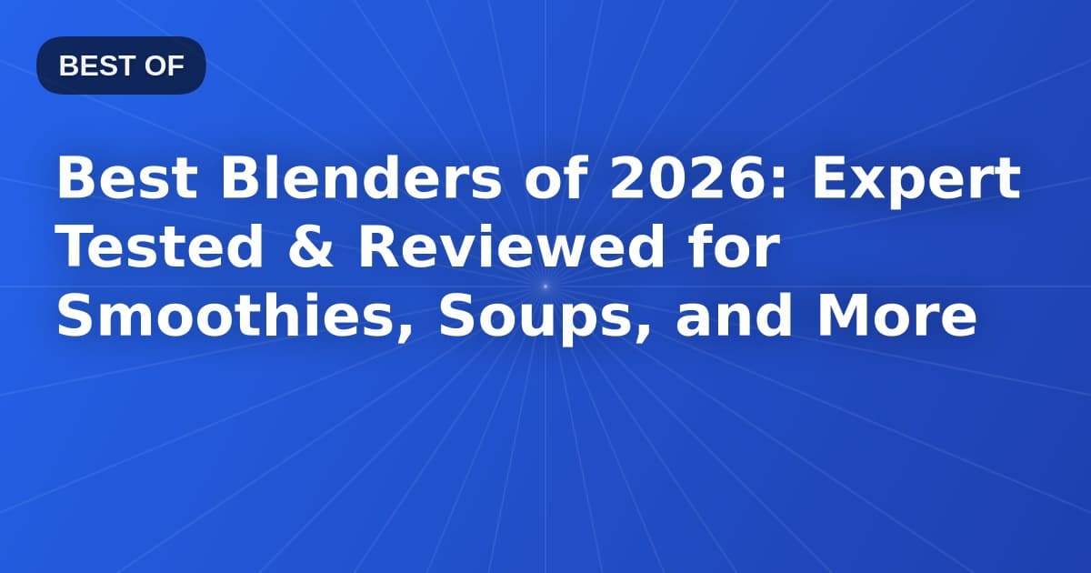Best Blenders of 2026: Expert Tested & Reviewed for Smoothies, Soups, and More