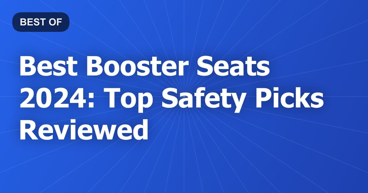 Best Booster Seats 2024: Top Safety Picks Reviewed