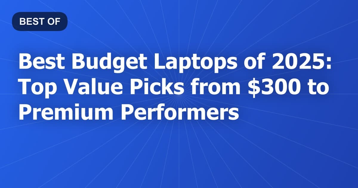 Best Budget Laptops of 2025: Top Value Picks from $300 to Premium Performers