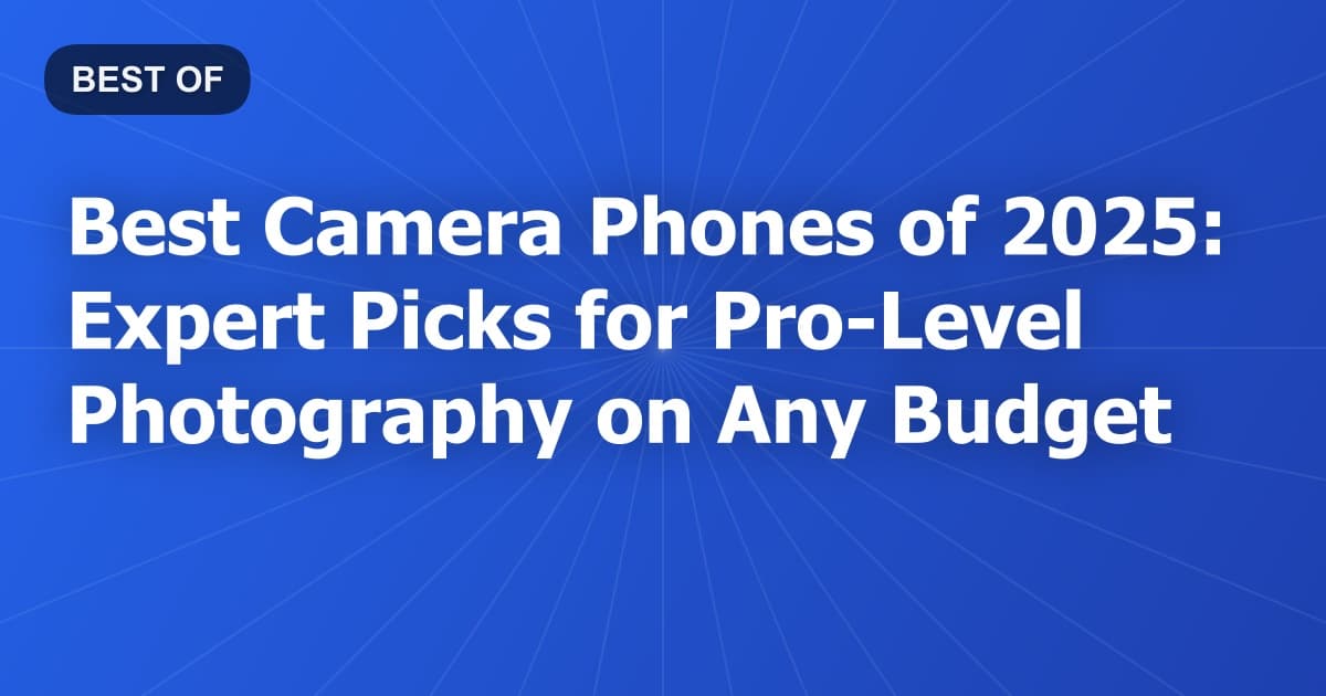 Best Camera Phones of 2025: Expert Picks for Pro-Level Photography on Any Budget