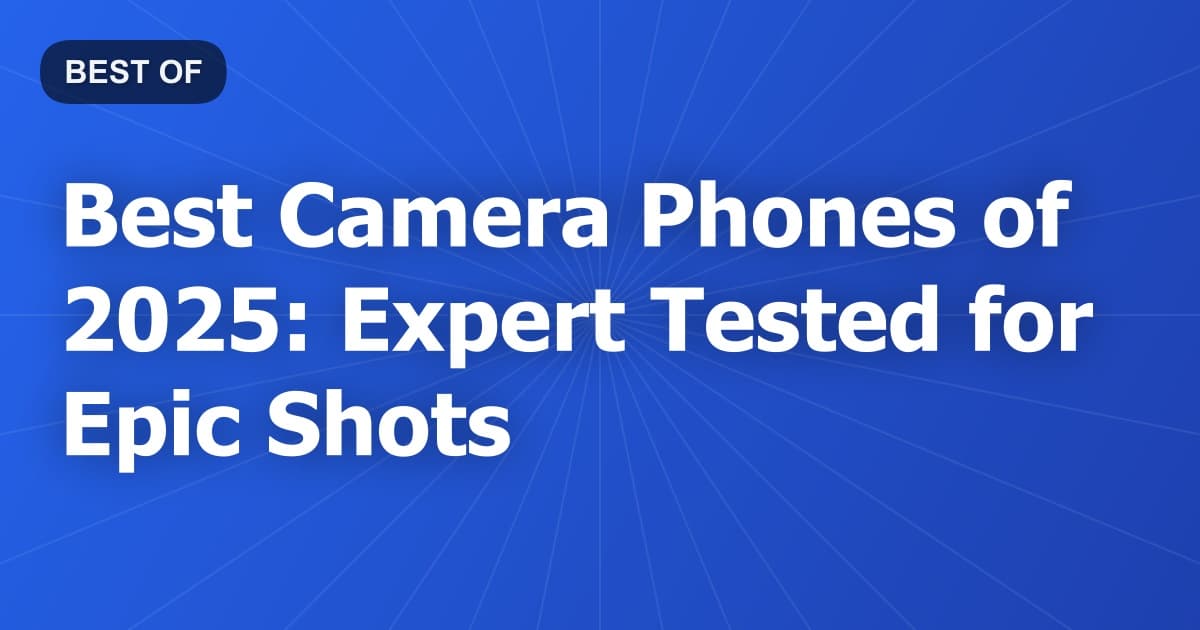 Best Camera Phones of 2025: Expert Tested for Epic Shots