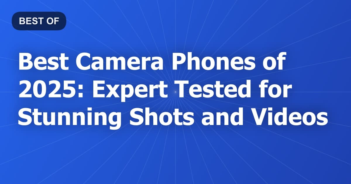 Best Camera Phones of 2025: Expert Tested for Stunning Shots and Videos