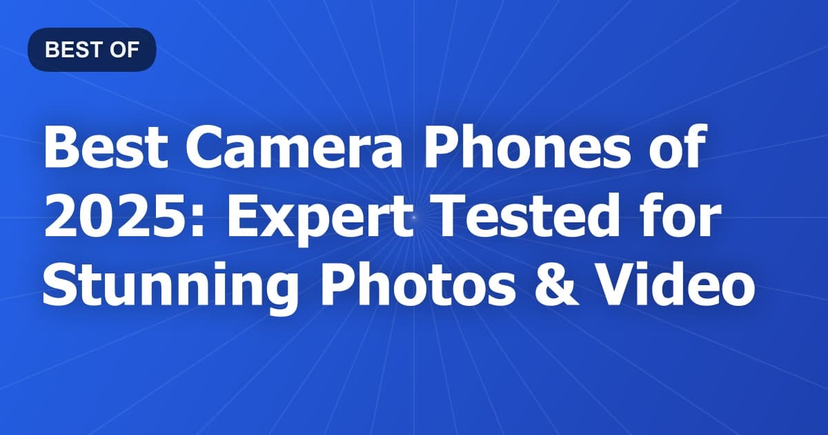 Best Camera Phones of 2025: Expert Tested for Stunning Photos & Video