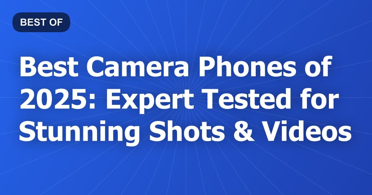 Best Camera Phones of 2025: Expert Tested for Stunning Shots & Videos