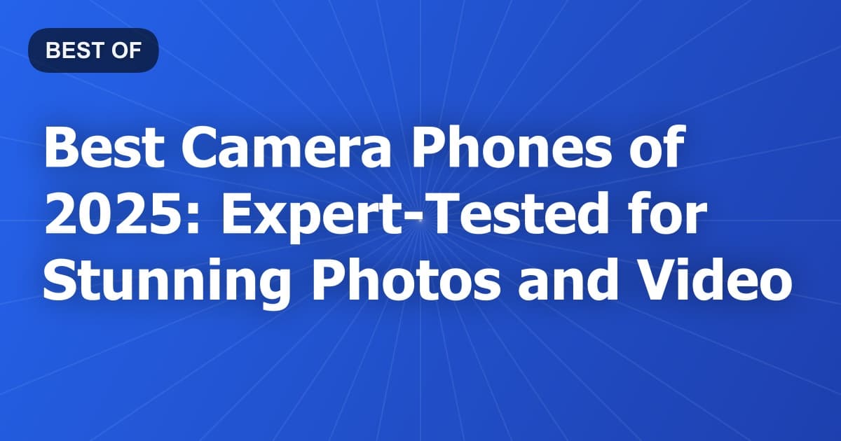 Best Camera Phones of 2025: Expert-Tested for Stunning Photos and Video