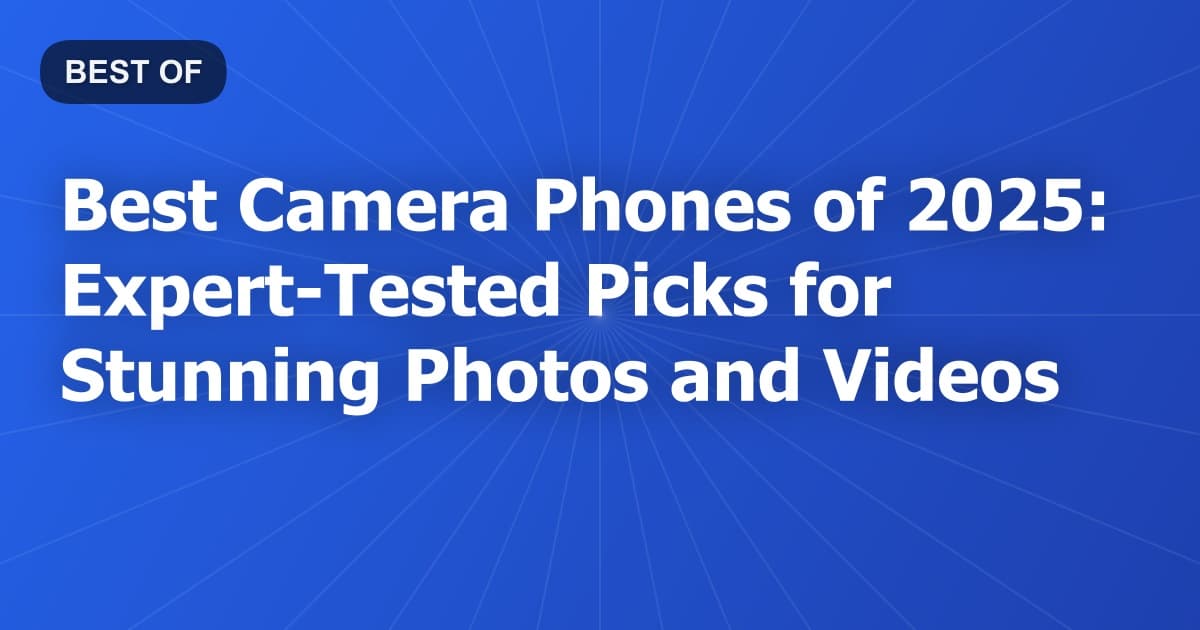 Best Camera Phones of 2025: Expert-Tested Picks for Stunning Photos and Videos