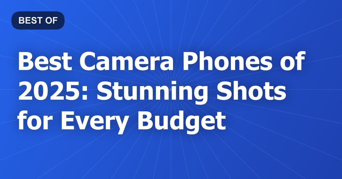 Best Camera Phones of 2025: Stunning Shots for Every Budget