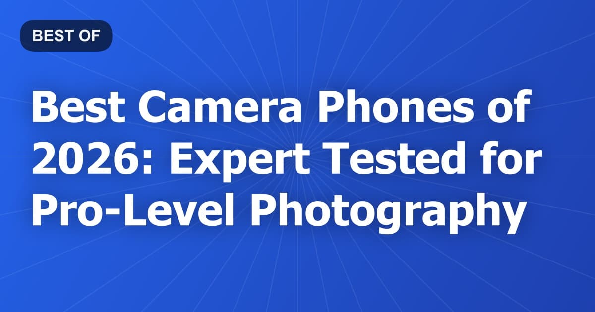 Best Camera Phones of 2026: Expert Tested for Pro-Level Photography