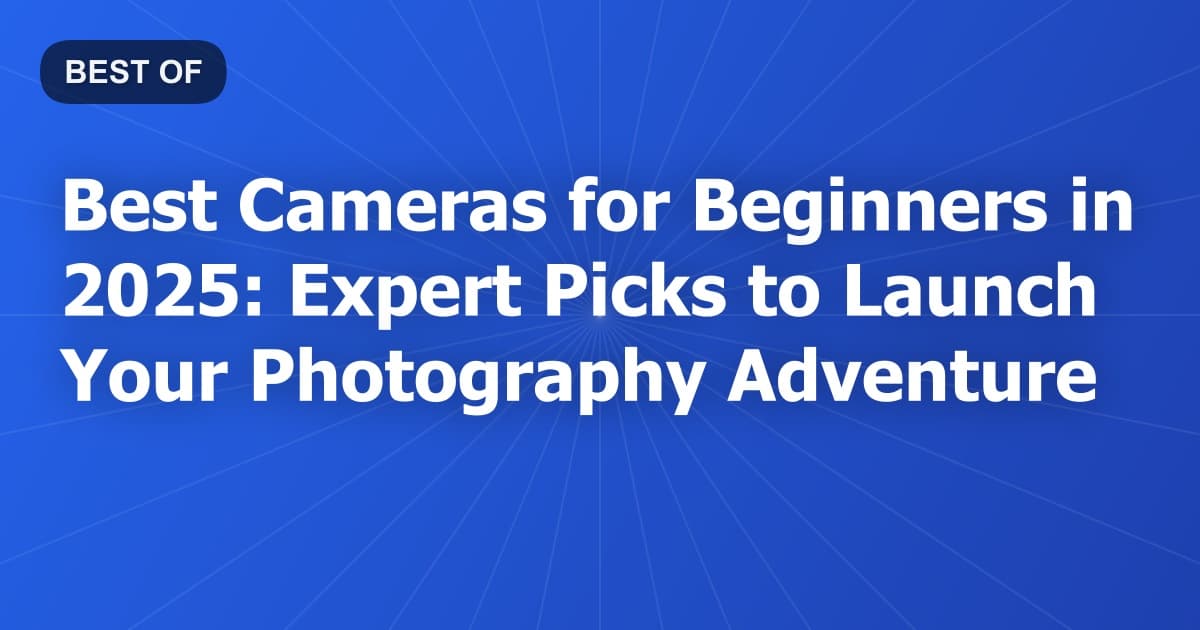 Best Cameras for Beginners in 2025: Expert Picks to Launch Your Photography Adventure