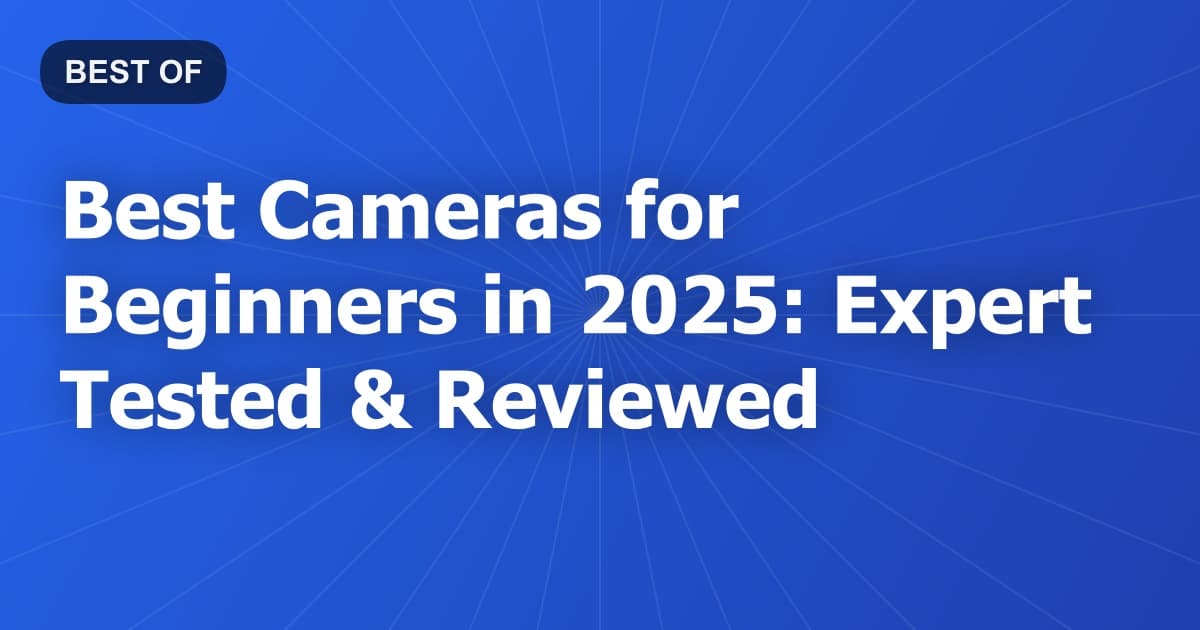 Best Cameras for Beginners in 2025: Expert Tested & Reviewed