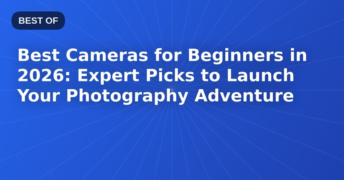 Best Cameras for Beginners in 2026: Expert Picks to Launch Your Photography Adventure