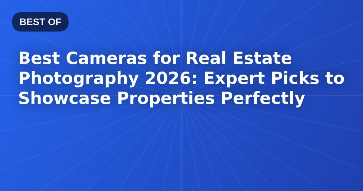 Best Cameras for Real Estate Photography 2026: Expert Picks to Showcase Properties Perfectly