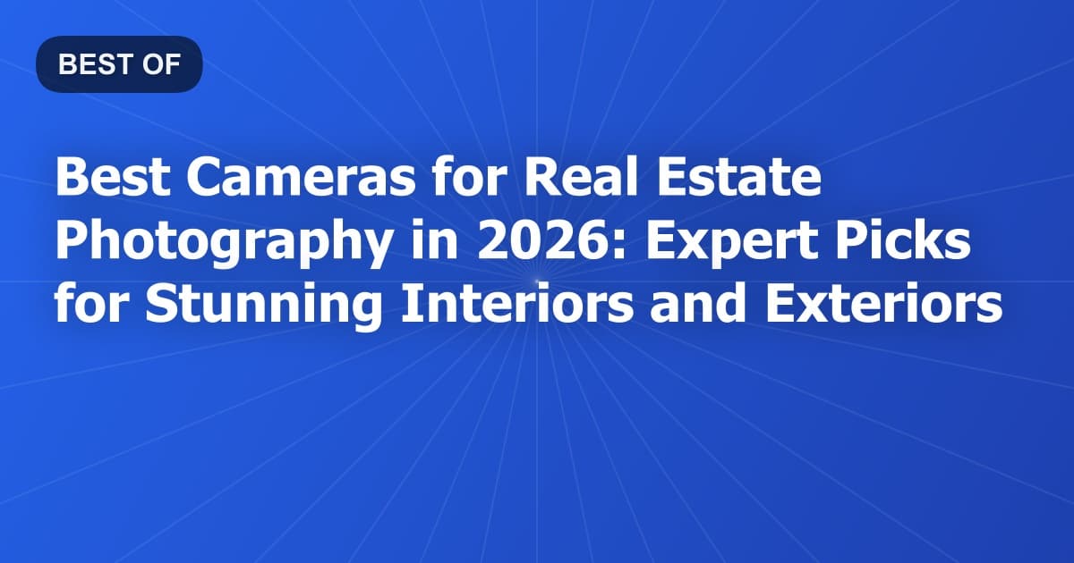 Best Cameras for Real Estate Photography in 2026: Expert Picks for Stunning Interiors and Exteriors