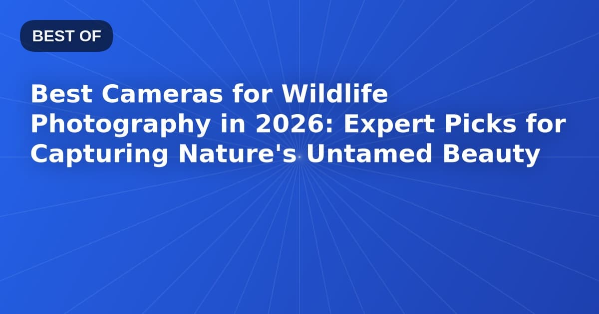 Best Cameras for Wildlife Photography in 2026: Expert Picks for Capturing Nature's Untamed Beauty