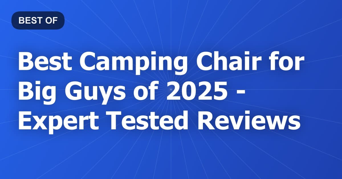 Best Camping Chair for Big Guys of 2026 - Expert Tested Reviews