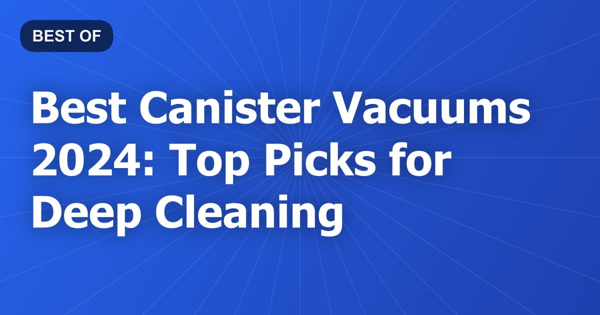Best Canister Vacuums 2024: Top Picks for Deep Cleaning