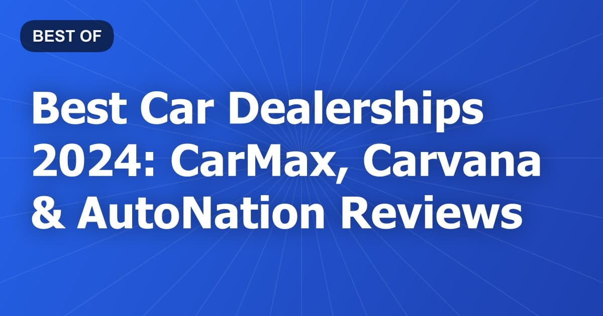 Best Car Dealerships 2024: CarMax, Carvana & AutoNation Reviews